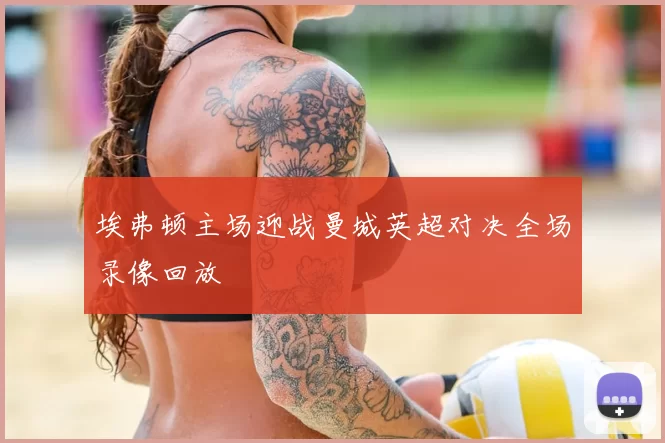 埃弗顿主场迎战曼城英超对决全场录像回放