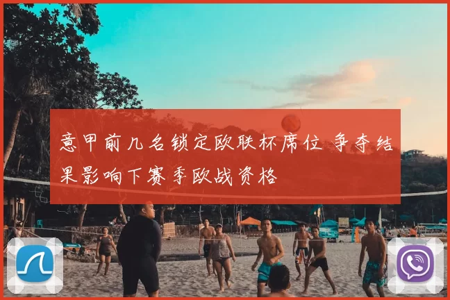 意甲前几名锁定欧联杯席位 争夺结果影响下赛季欧战资格