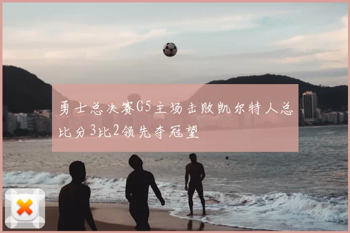 勇士总决赛G5主场击败凯尔特人总比分3比2领先夺冠望