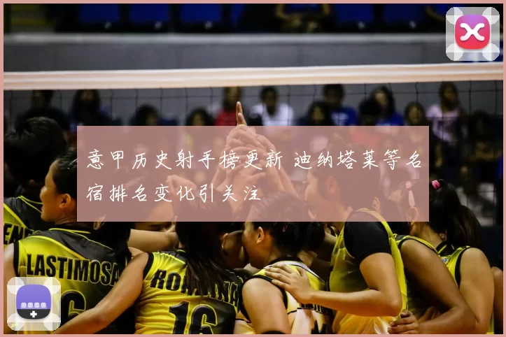 意甲历史射手榜更新 迪纳塔莱等名宿排名变化引关注