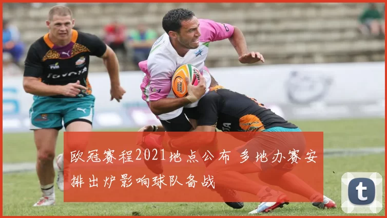 欧冠赛程2021地点公布 多地办赛安排出炉影响球队备战