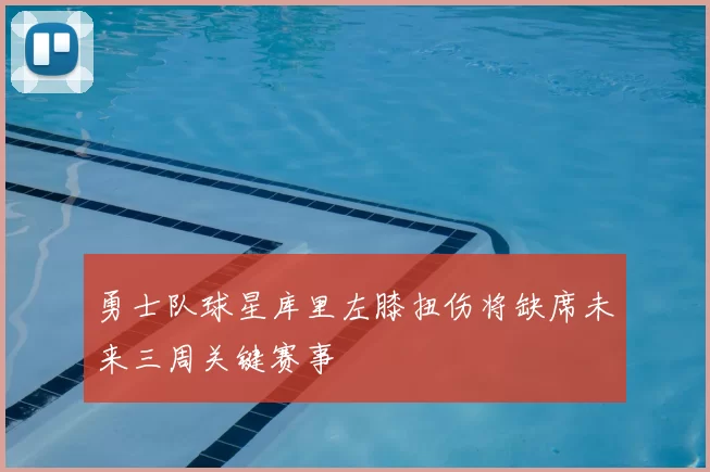 勇士队球星库里左膝扭伤将缺席未来三周关键赛事