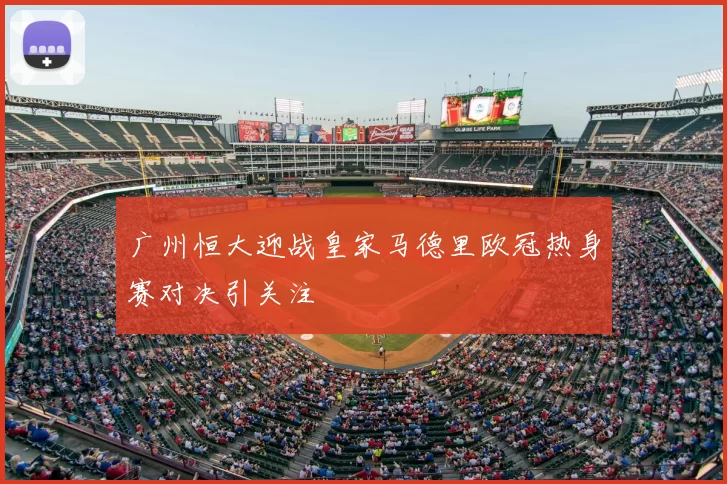 广州恒大迎战皇家马德里欧冠热身赛对决引关注