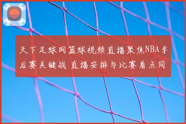 天下足球网篮球视频直播聚焦NBA季后赛关键战 直播安排与比赛看点同步更新