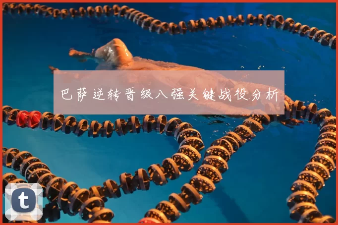 巴萨逆转晋级八强关键战役分析