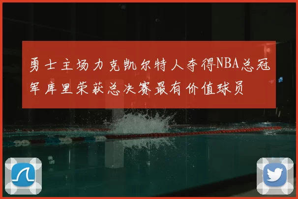 勇士主场力克凯尔特人夺得NBA总冠军库里荣获总决赛最有价值球员