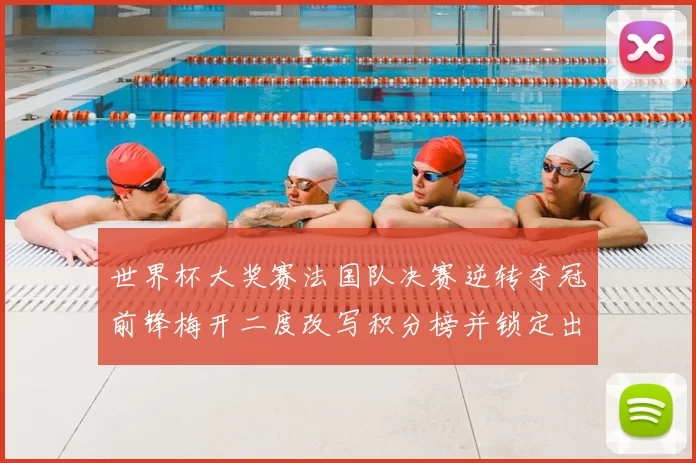 世界杯大奖赛法国队决赛逆转夺冠前锋梅开二度改写积分榜并锁定出线