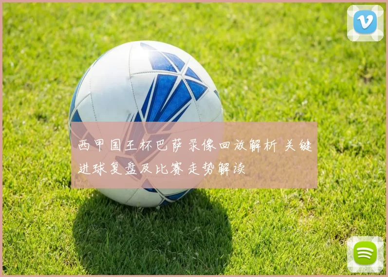 西甲国王杯巴萨录像回放解析 关键进球复盘及比赛走势解读