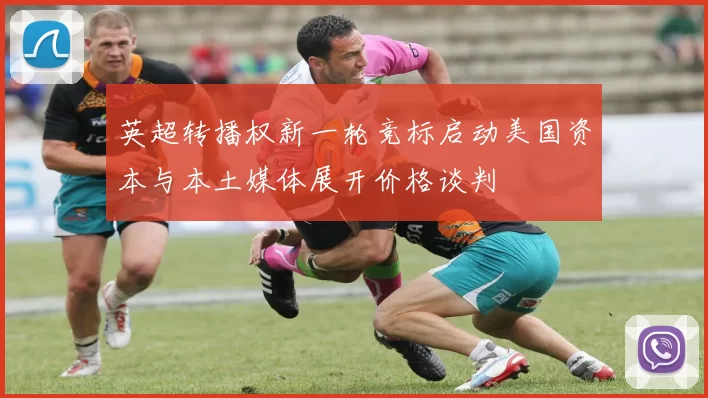 英超转播权新一轮竞标启动美国资本与本土媒体展开价格谈判