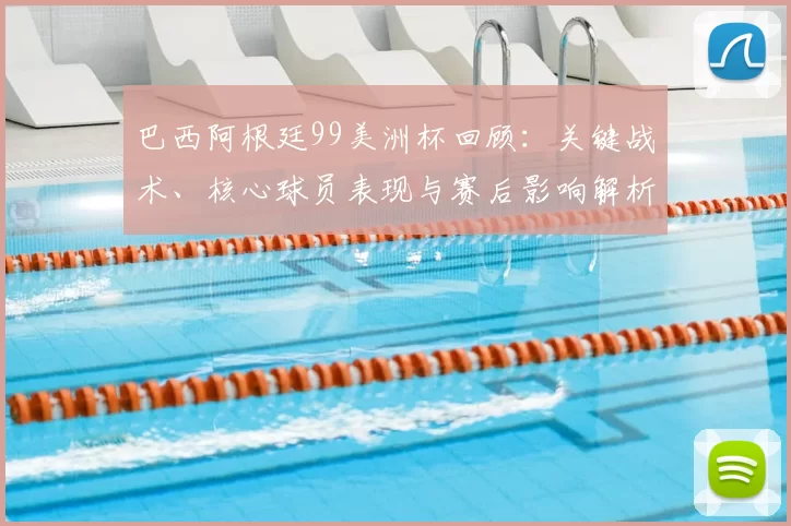 巴西阿根廷99美洲杯回顾：关键战术、核心球员表现与赛后影响解析