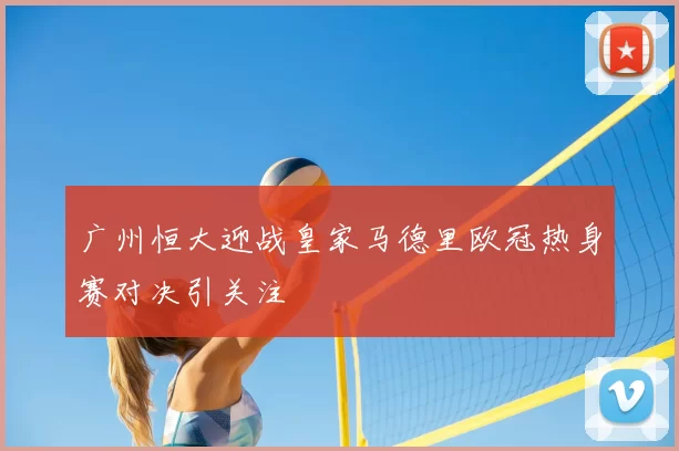 广州恒大迎战皇家马德里欧冠热身赛对决引关注