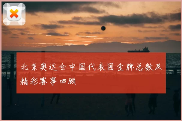 北京奥运会中国代表团金牌总数及精彩赛事回顾