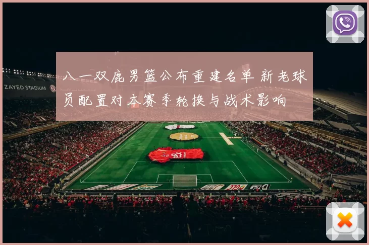 八一双鹿男篮公布重建名单 新老球员配置对本赛季轮换与战术影响