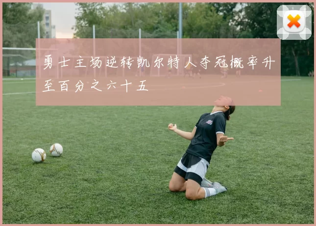 勇士主场逆转凯尔特人夺冠概率升至百分之六十五