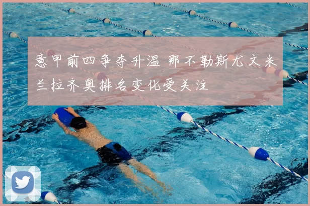 意甲前四争夺升温 那不勒斯尤文米兰拉齐奥排名变化受关注