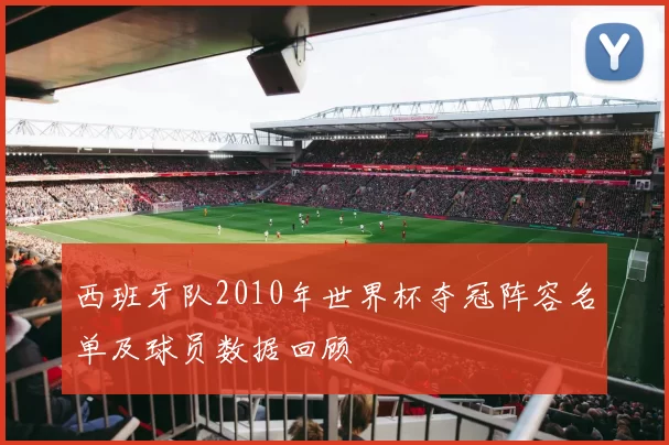 西班牙队2010年世界杯夺冠阵容名单及球员数据回顾