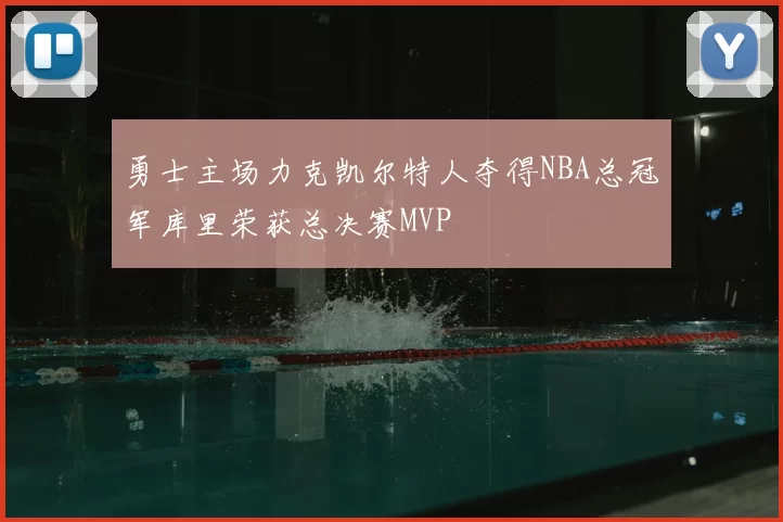 勇士主场力克凯尔特人夺得NBA总冠军库里荣获总决赛MVP