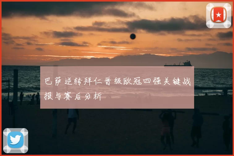 巴萨逆转拜仁晋级欧冠四强关键战报与赛后分析