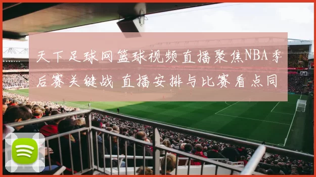 天下足球网篮球视频直播聚焦NBA季后赛关键战 直播安排与比赛看点同步更新