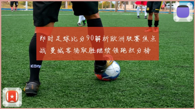 即时足球比分90解析欧洲联赛焦点战 曼城客场取胜继续领跑积分榜