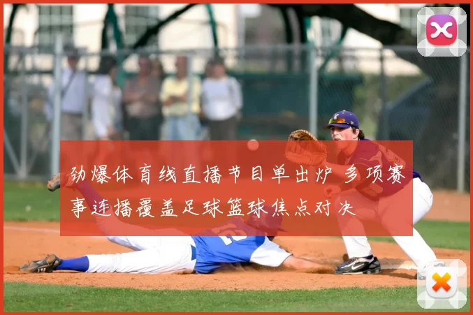 劲爆体育线直播节目单出炉 多项赛事连播覆盖足球篮球焦点对决