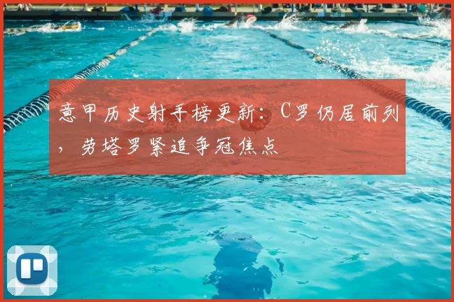 意甲历史射手榜更新：C罗仍居前列，劳塔罗紧追争冠焦点