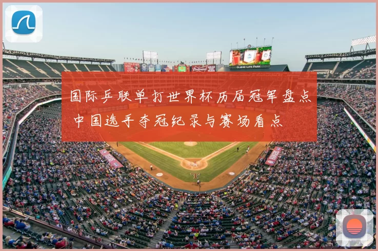 国际乒联单打世界杯历届冠军盘点 中国选手夺冠纪录与赛场看点