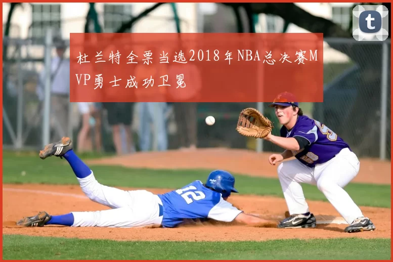 杜兰特全票当选2018年NBA总决赛MVP勇士成功卫冕