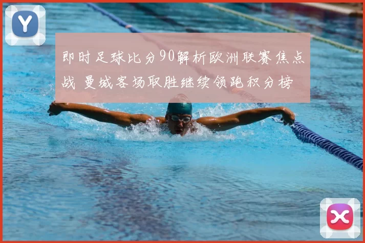 即时足球比分90解析欧洲联赛焦点战 曼城客场取胜继续领跑积分榜