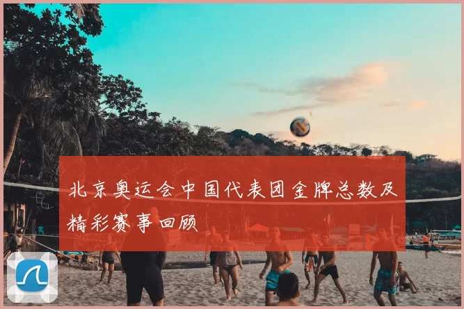 北京奥运会中国代表团金牌总数及精彩赛事回顾