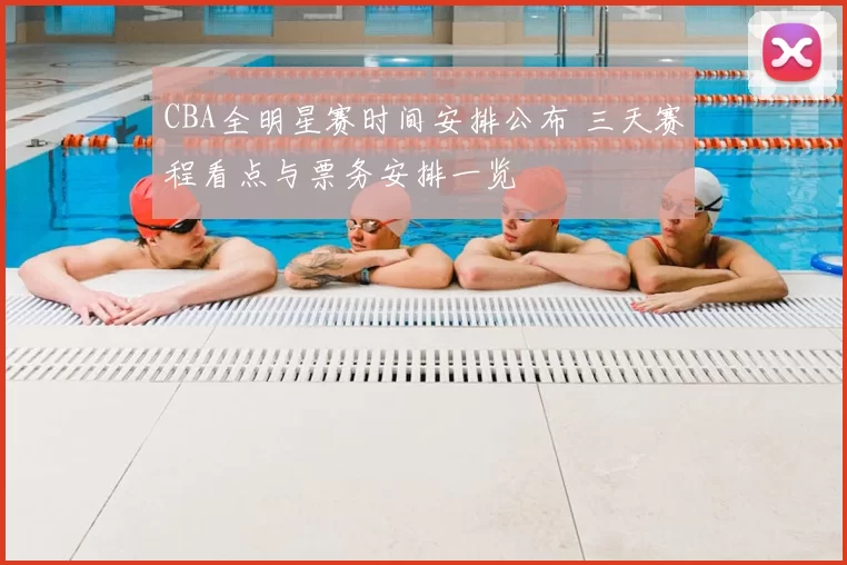 CBA全明星赛时间安排公布 三天赛程看点与票务安排一览